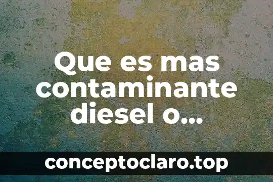 Que es mas contaminante diesel o gasolina