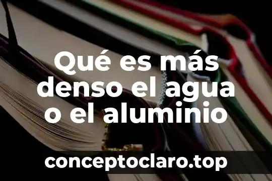 Qué es más denso el agua o el aluminio