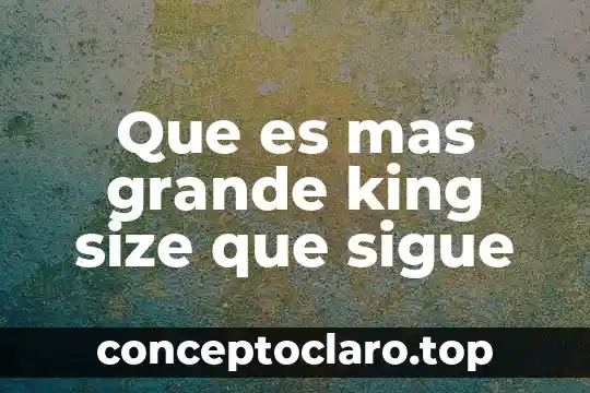 Que es mas grande king size que sigue