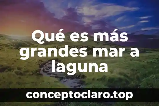 Que es el calor y tipos 8 Qué es más grandes mar a laguna