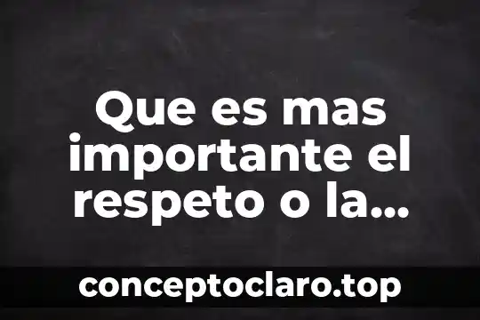 Que es mas importante el respeto o la responsabilidad