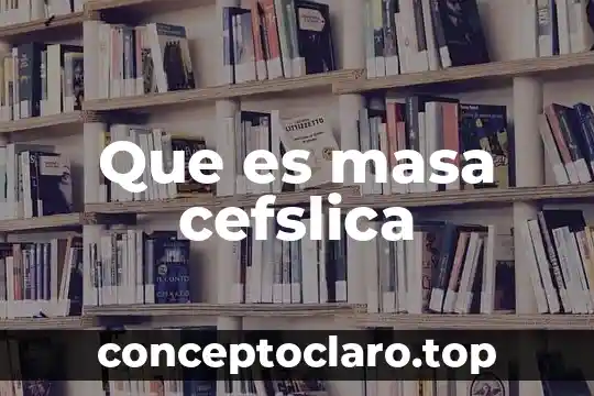 Que es masa cefslica