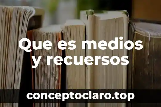 Que es medios y recuersos