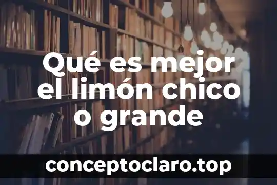 Qué es mejor el limón chico o grande