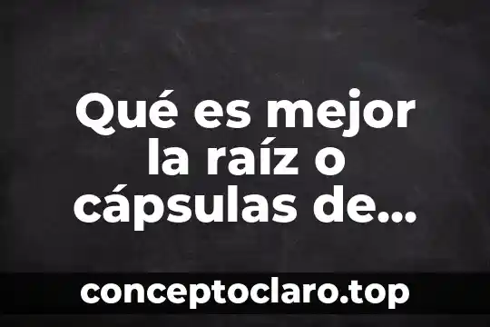 Qué es mejor la raíz o cápsulas de alipotec
