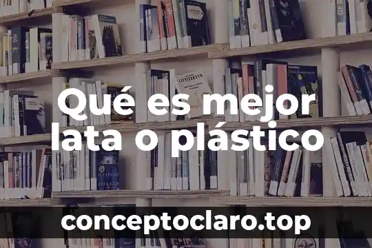 Qué es mejor lata o plástico