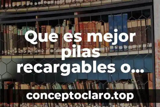 Que es mejor pilas recargables o convencionales