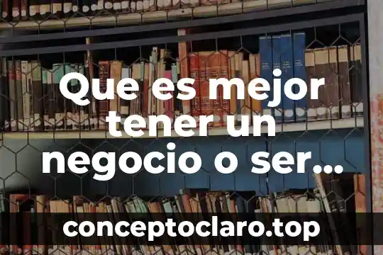 Que es mejor tener un negocio o ser empleado