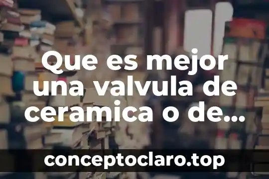 Qué es una válvula PSV y su función 4 Que es mejor una valvula de ceramica o de laton