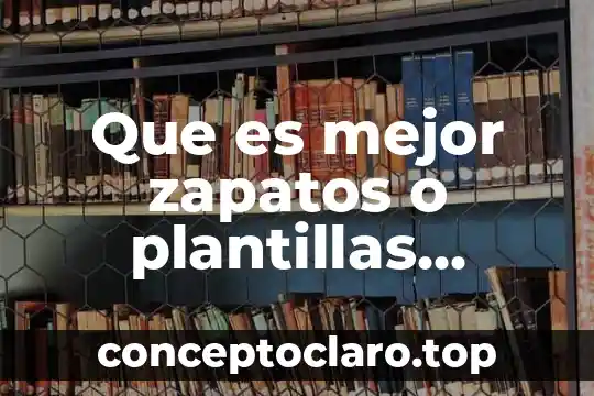 Que es mejor zapatos o plantillas ortopedicas