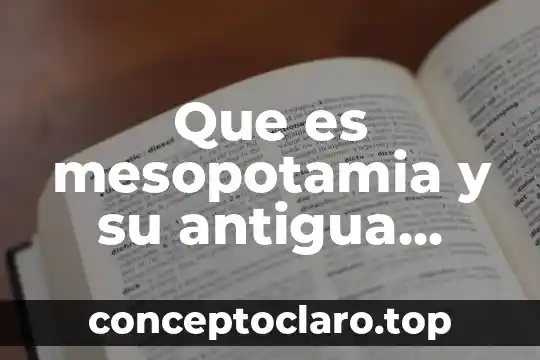 Que es mesopotamia y su antigua historia