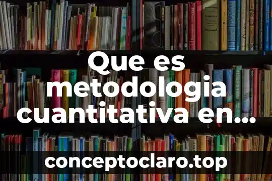 Que es metodologia cuantitativa en investigacion