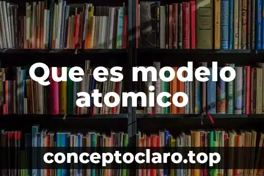 Que es significado atomico 4 Que es modelo atomico
