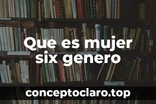 Que es mujer six genero