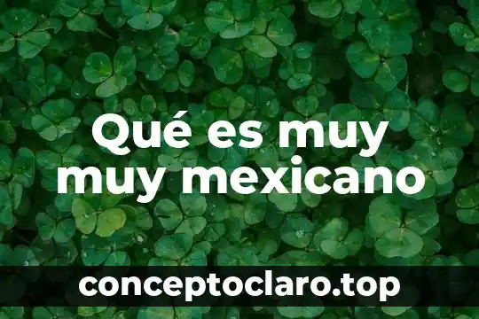 Qué es muy muy mexicano