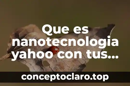Que es nanotecnologia yahoo con tus palabras