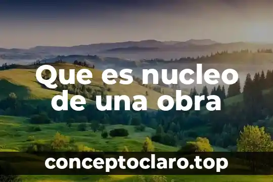 Que es nucleo de una obra