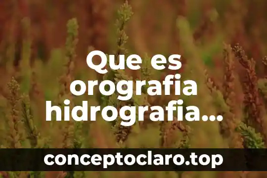 Que es orografia hidrografia clima flora y fauna de Mexico