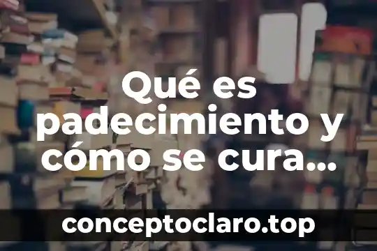 Qué es padecimiento y cómo se cura según la ciencia