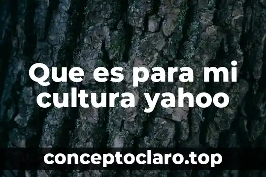 Que es para mi cultura yahoo