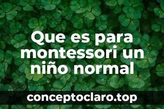 Que es para montessori un niño normal