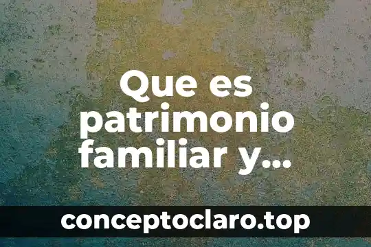 Patrimonio cultural mundial que es 3 Que es patrimonio familiar y como se constituye