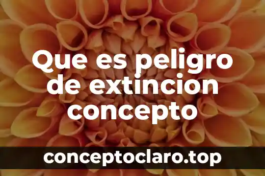 Que es peligro de extincion concepto