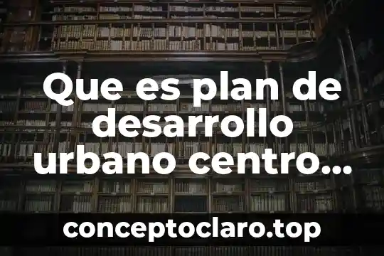 Que es plan de desarrollo urbano centro de poblacion