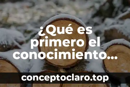 ¿Qué es primero el conocimiento o el aprendizaje?