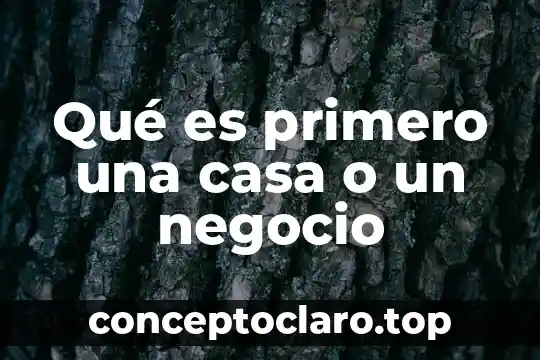 Qué es primero una casa o un negocio