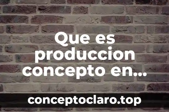 Que es produccion concepto en definicion abc