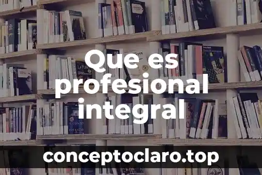 Que es profesional integral