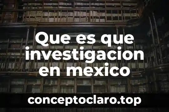 Que es idea de una investigacion cientifica 3 Que es que investigacion en mexico