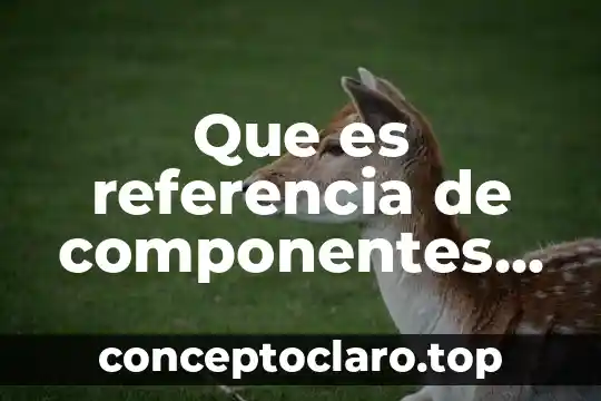 Que es referencia de componentes definición