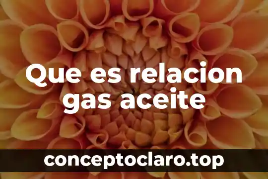 Que es relacion gas aceite
