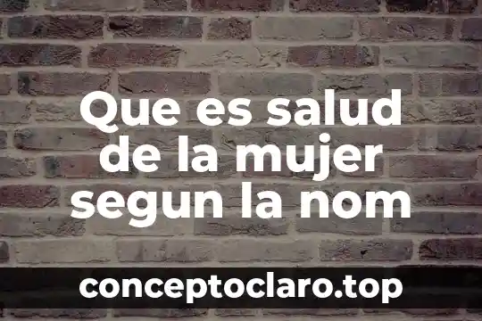 Que es salud de la mujer segun la nom