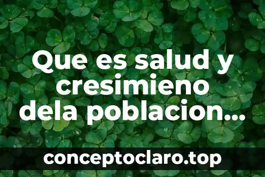 Que es salud y cresimieno dela poblacion y hu