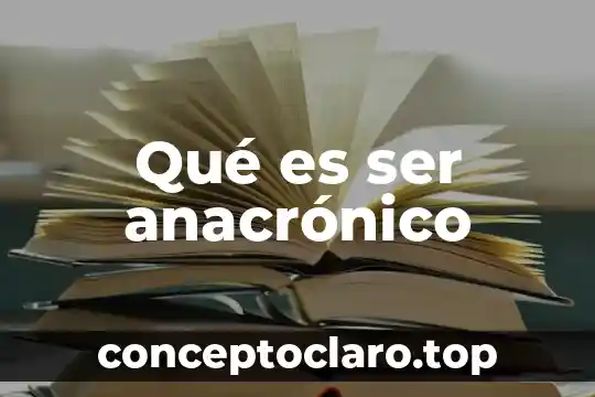 Qué es ser anacrónico