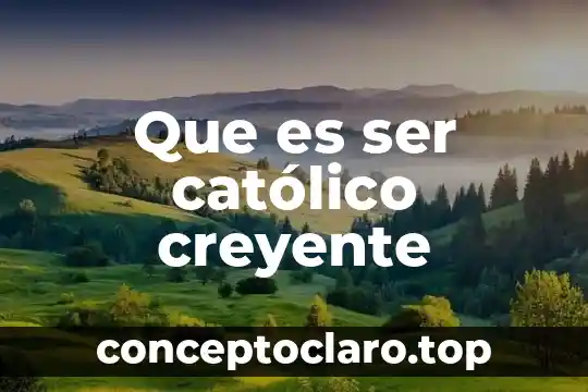 Que es ser católico creyente