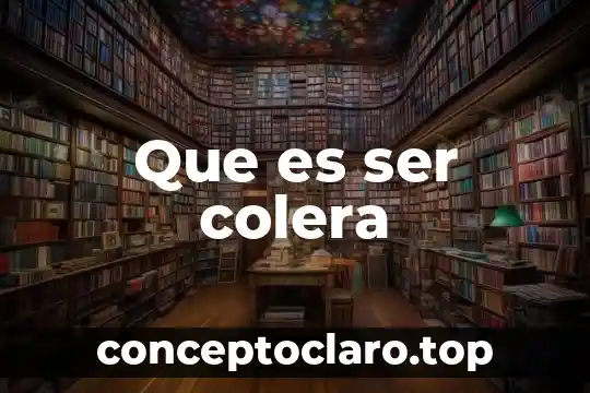 Que es ser colera