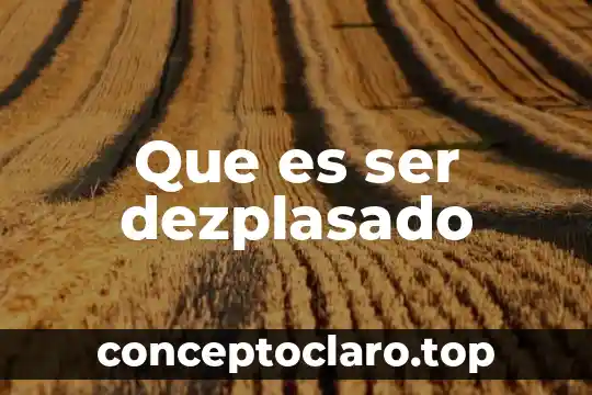 Que es ser dezplasado