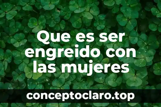 Que es ser engreido con las mujeres