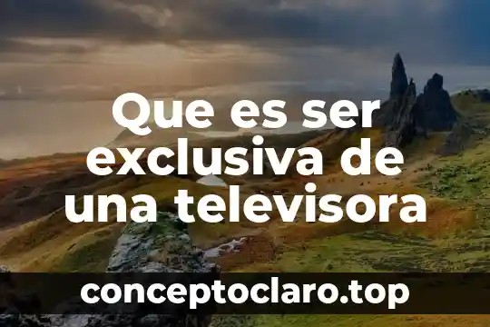 Que es ser exclusiva de una televisora