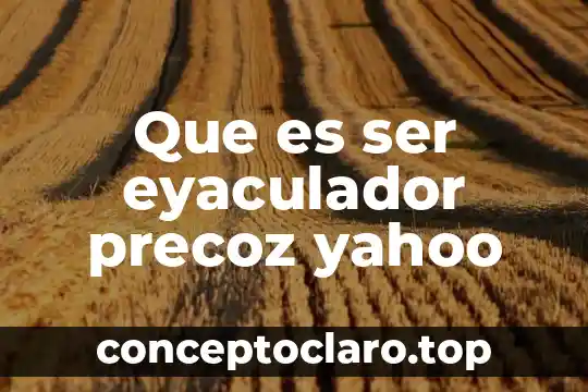 Que es ser eyaculador precoz yahoo