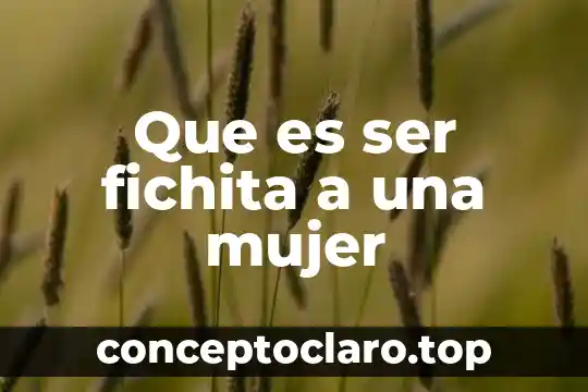 Que es ser fichita a una mujer