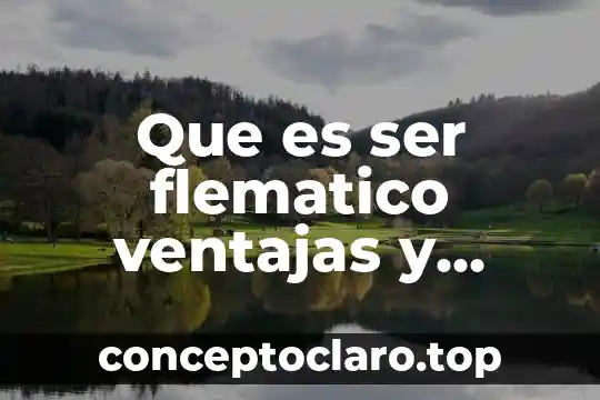 Que es ser flematico ventajas y desventajas