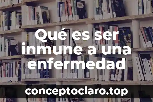 Qué es ser inmune a una enfermedad