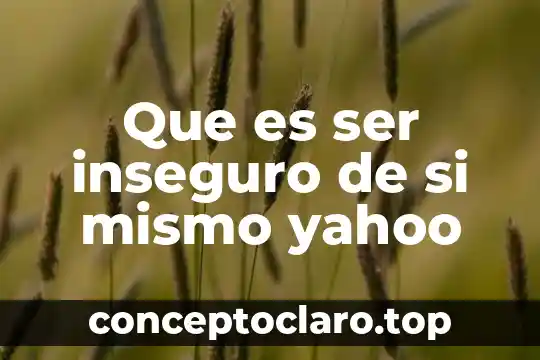 Que es ser inseguro de si mismo yahoo