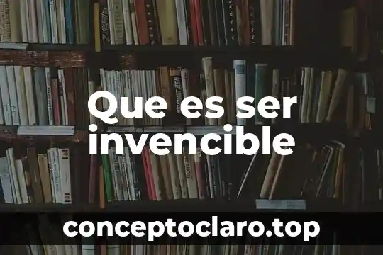 Que es ser invencible