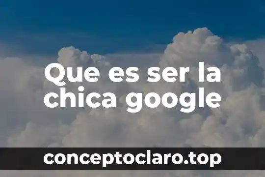 Que es ser la chica google